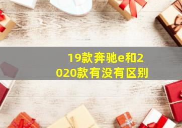 19款奔驰e和2020款有没有区别