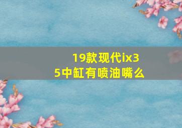 19款现代ix35中缸有喷油嘴么