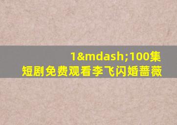 1—100集短剧免费观看李飞闪婚蔷薇