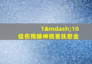 1—10级伤残精神损害抚慰金