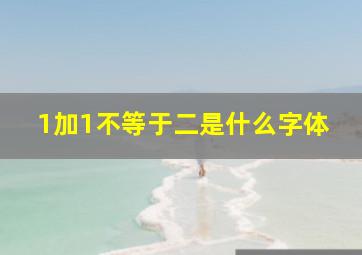 1加1不等于二是什么字体