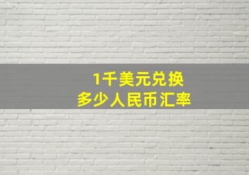 1千美元兑换多少人民币汇率