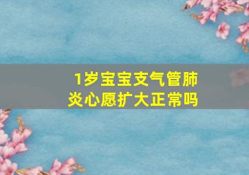 1岁宝宝支气管肺炎心愿扩大正常吗