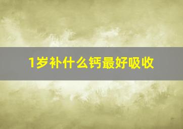 1岁补什么钙最好吸收