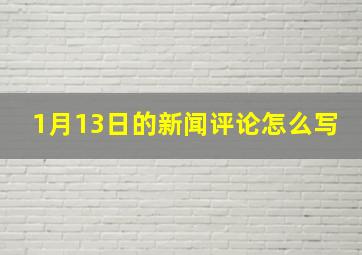 1月13日的新闻评论怎么写