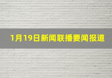 1月19日新闻联播要闻报道