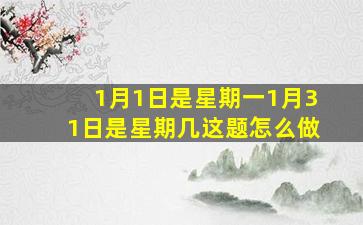 1月1日是星期一1月31日是星期几这题怎么做