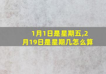 1月1日是星期五,2月19日是星期几怎么算