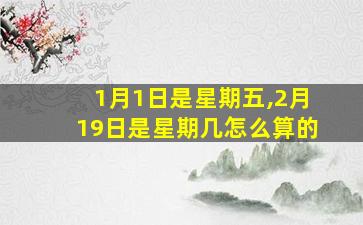 1月1日是星期五,2月19日是星期几怎么算的