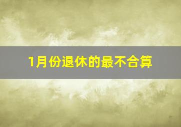 1月份退休的最不合算