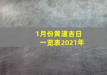 1月份黄道吉日一览表2021年