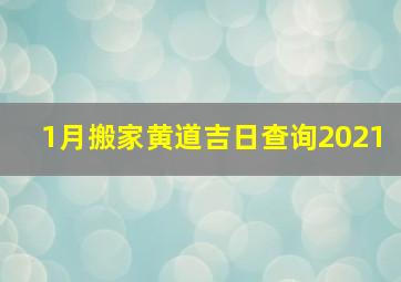 1月搬家黄道吉日查询2021