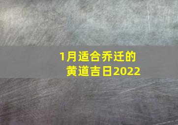 1月适合乔迁的黄道吉日2022