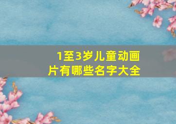 1至3岁儿童动画片有哪些名字大全