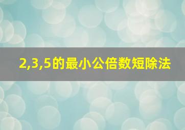 2,3,5的最小公倍数短除法