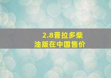 2.8普拉多柴油版在中国售价