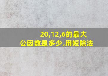 20,12,6的最大公因数是多少,用短除法