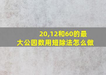 20,12和60的最大公因数用短除法怎么做