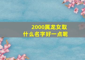 2000属龙女取什么名字好一点呢