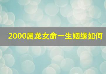 2000属龙女命一生姻缘如何