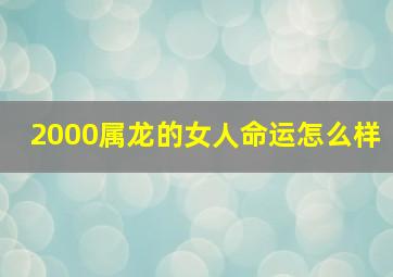 2000属龙的女人命运怎么样