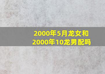 2000年5月龙女和2000年10龙男配吗