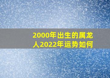 2000年出生的属龙人2022年运势如何