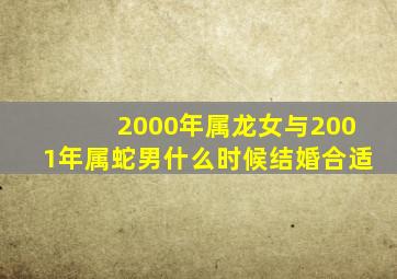 2000年属龙女与2001年属蛇男什么时候结婚合适