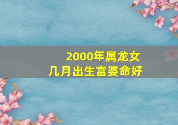 2000年属龙女几月出生富婆命好