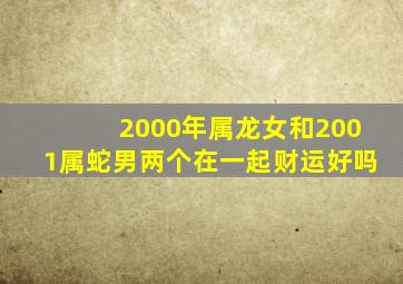 2000年属龙女和2001属蛇男两个在一起财运好吗