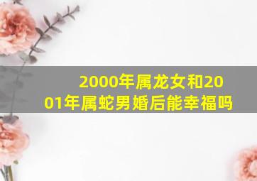 2000年属龙女和2001年属蛇男婚后能幸福吗