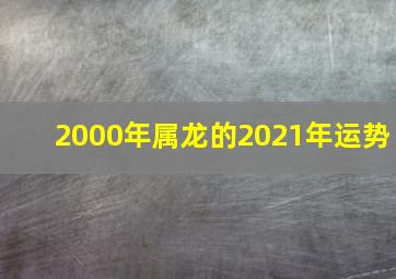 2000年属龙的2021年运势