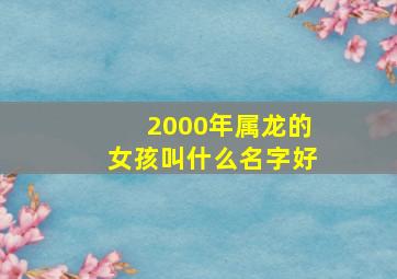 2000年属龙的女孩叫什么名字好