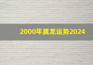 2000年属龙运势2024