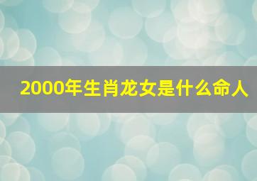 2000年生肖龙女是什么命人