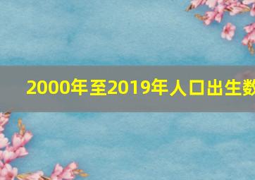 2000年至2019年人口出生数