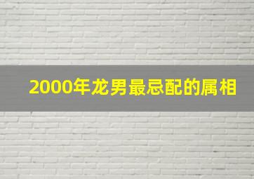 2000年龙男最忌配的属相