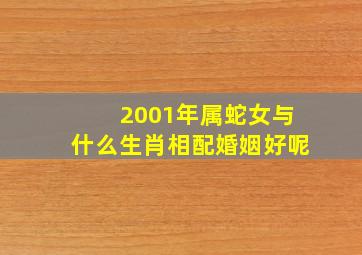 2001年属蛇女与什么生肖相配婚姻好呢