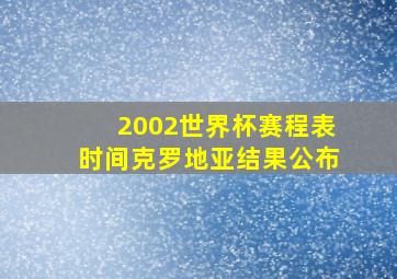 2002世界杯赛程表时间克罗地亚结果公布