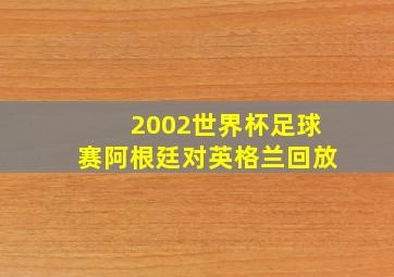 2002世界杯足球赛阿根廷对英格兰回放