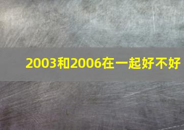 2003和2006在一起好不好