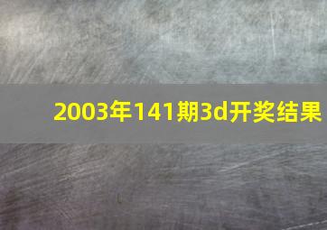 2003年141期3d开奖结果