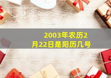 2003年农历2月22日是阳历几号