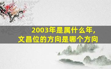 2003年是属什么年,文昌位的方向是哪个方向