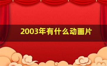 2003年有什么动画片