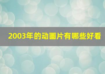 2003年的动画片有哪些好看