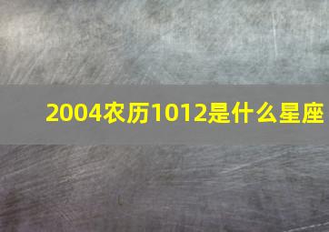 2004农历1012是什么星座