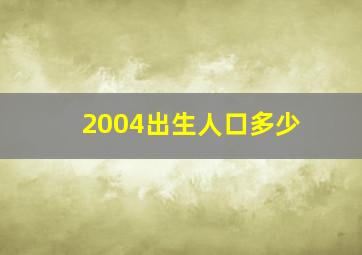 2004出生人口多少