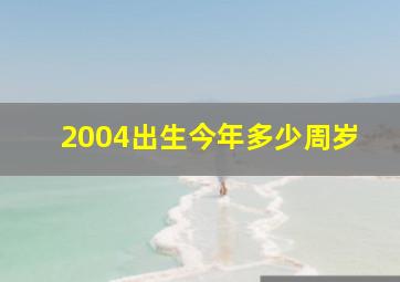 2004出生今年多少周岁