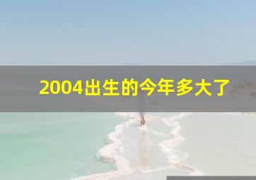 2004出生的今年多大了